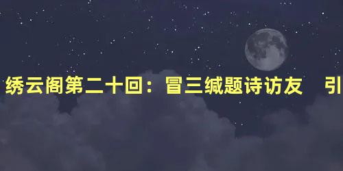 绣云阁第二十回：冒三缄题诗访友　引七窍入阁言情